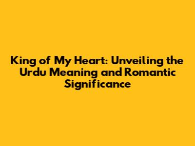 King of My Heart: Unveiling the Urdu Meaning and Romantic Significance