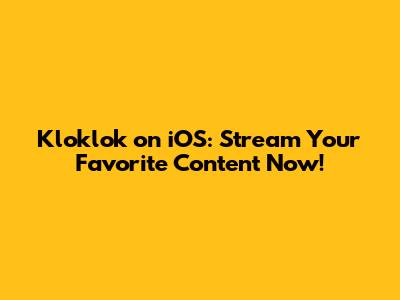 Kloklok on iOS: Stream Your Favorite Content Now!