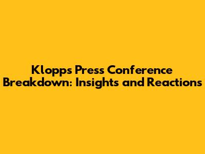 Klopp's Press Conference Breakdown: Insights and Reactions