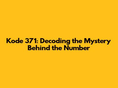 Kode 371: Decoding the Mystery Behind the Number