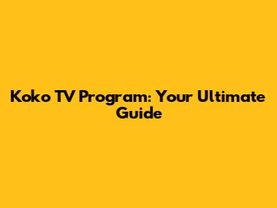 Koko TV Program: Your Ultimate Guide