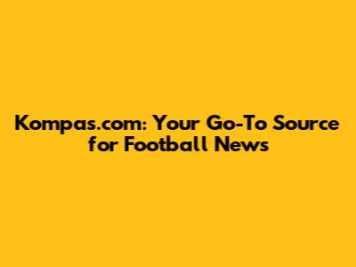Kompas.com: Your Go-To Source for Football News