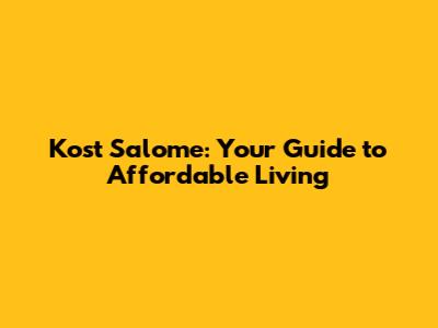 Kost Salome: Your Guide to Affordable Living