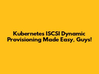 Kubernetes ISCSI Dynamic Provisioning Made Easy, Guys!