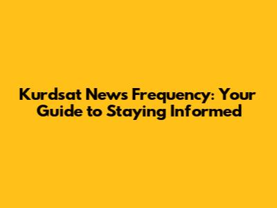 Kurdsat News Frequency: Your Guide to Staying Informed