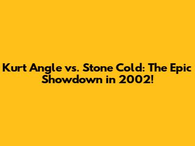 Kurt Angle vs. Stone Cold: The Epic Showdown in 2002!