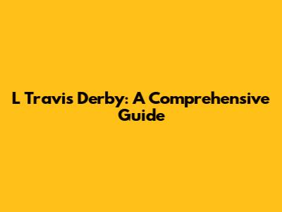 L Travis Derby: A Comprehensive Guide