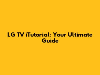 LG TV iTutorial: Your Ultimate Guide