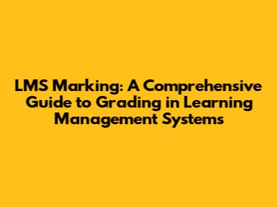 LMS Marking: A Comprehensive Guide to Grading in Learning Management Systems