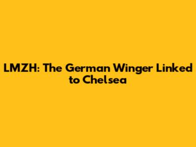 LMZH: The German Winger Linked to Chelsea