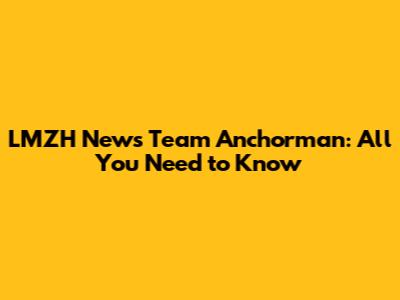LMZH News Team Anchorman: All You Need to Know