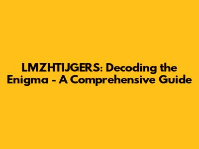 LMZHTIJGERS: Decoding the Enigma - A Comprehensive Guide