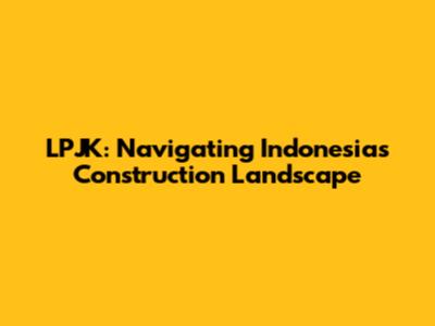 LPJK: Navigating Indonesia's Construction Landscape