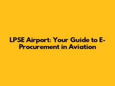 LPSE Airport: Your Guide to E-Procurement in Aviation