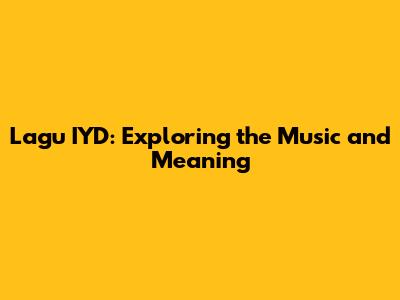 Lagu IYD: Exploring the Music and Meaning