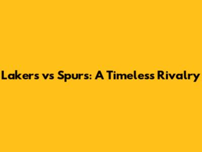 Lakers vs Spurs: A Timeless Rivalry