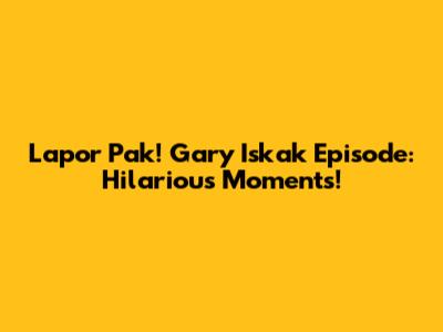 Lapor Pak! Gary Iskak Episode: Hilarious Moments!