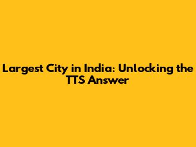 Largest City in India: Unlocking the TTS Answer