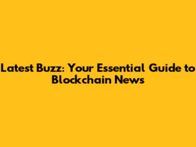 Latest Buzz: Your Essential Guide to Blockchain News