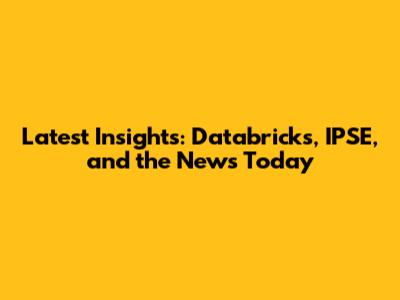 Latest Insights: Databricks, IPSE, and the News Today