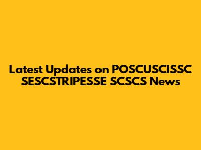 Latest Updates on POSCUSCISSC SESCSTRIPESSE SCSCS News