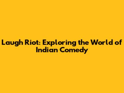 Laugh Riot: Exploring the World of Indian Comedy