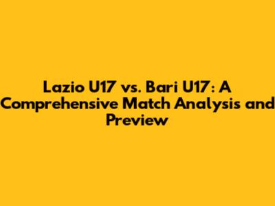 Lazio U17 vs. Bari U17: A Comprehensive Match Analysis and Preview