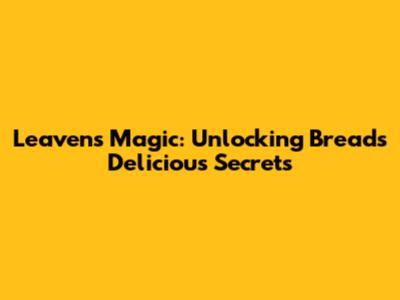 Leaven's Magic: Unlocking Bread's Delicious Secrets