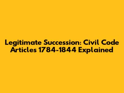 Legitimate Succession: Civil Code Articles 1784-1844 Explained