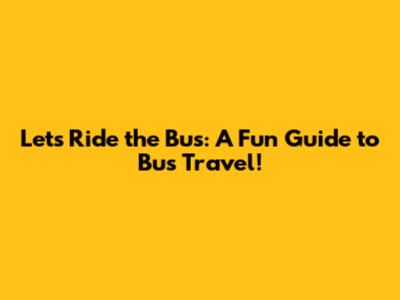 Let's Ride the Bus: A Fun Guide to Bus Travel!