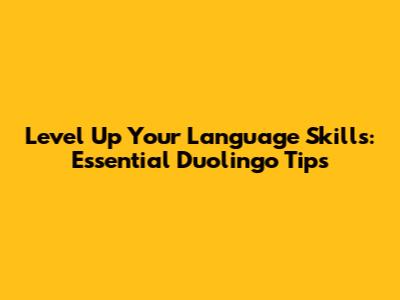 Level Up Your Language Skills: Essential Duolingo Tips