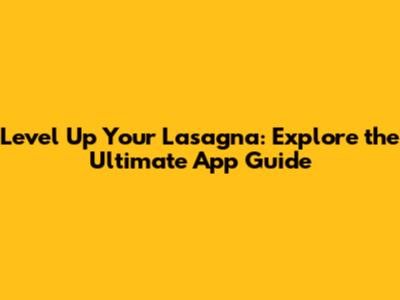 Level Up Your Lasagna: Explore the Ultimate App Guide