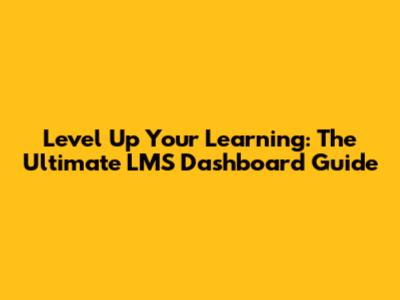 Level Up Your Learning: The Ultimate LMS Dashboard Guide