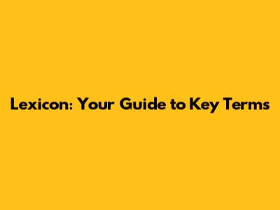 Lexicon: Your Guide to Key Terms