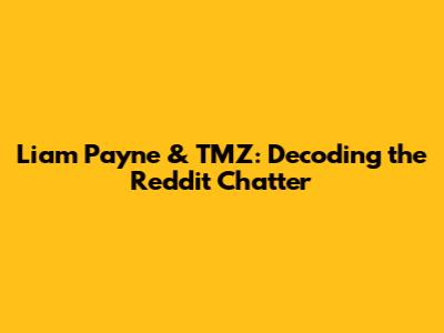 Liam Payne & TMZ: Decoding the Reddit Chatter