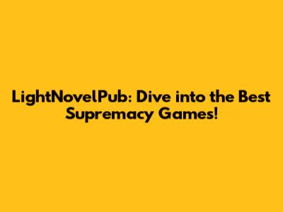 LightNovelPub: Dive into the Best Supremacy Games!