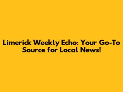 Limerick Weekly Echo: Your Go-To Source for Local News!