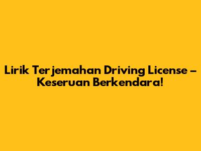 Lirik Terjemahan "Driving License" – Keseruan Berkendara!