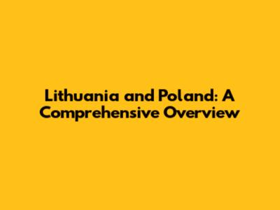 Lithuania and Poland: A Comprehensive Overview