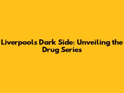 Liverpool's Dark Side: Unveiling the Drug Series