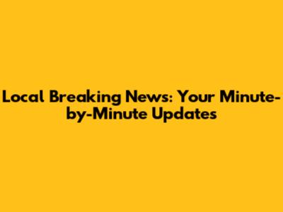 Local Breaking News: Your Minute-by-Minute Updates