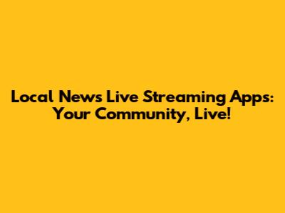 Local News Live Streaming Apps: Your Community, Live!