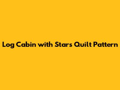 Log Cabin with Stars Quilt Pattern