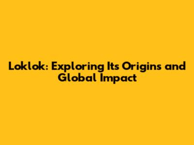 Loklok: Exploring Its Origins and Global Impact