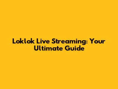Loklok Live Streaming: Your Ultimate Guide