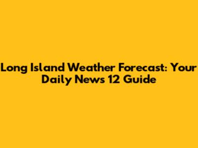 Long Island Weather Forecast: Your Daily News 12 Guide