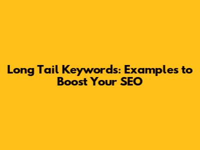 Long Tail Keywords: Examples to Boost Your SEO