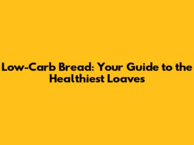 Low-Carb Bread: Your Guide to the Healthiest Loaves
