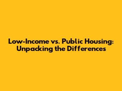 Low-Income vs. Public Housing: Unpacking the Differences