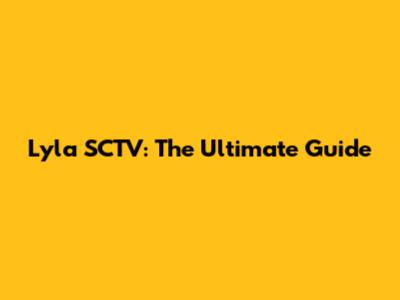 Lyla SCTV: The Ultimate Guide